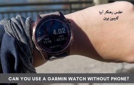 آیا می توانید از ساعت گارمین GARMIN  بدون تلفن استفاده کنید؟